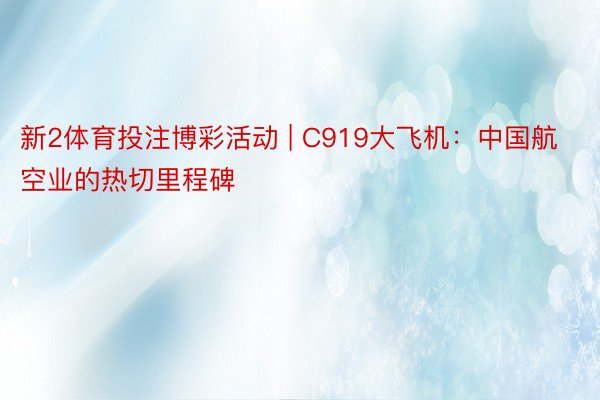 新2体育投注博彩活动 | C919大飞机：中国航空业的热切里程碑