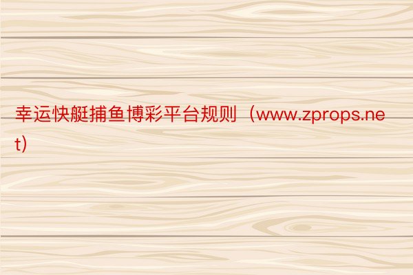 幸运快艇捕鱼博彩平台规则（www.zprops.net）