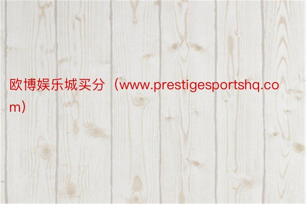 欧博娱乐城买分（www.prestigesportshq.com）