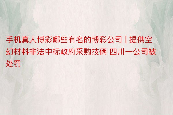 手机真人博彩哪些有名的博彩公司 | 提供空幻材料非法中标政府采购技俩 四川一公司被处罚