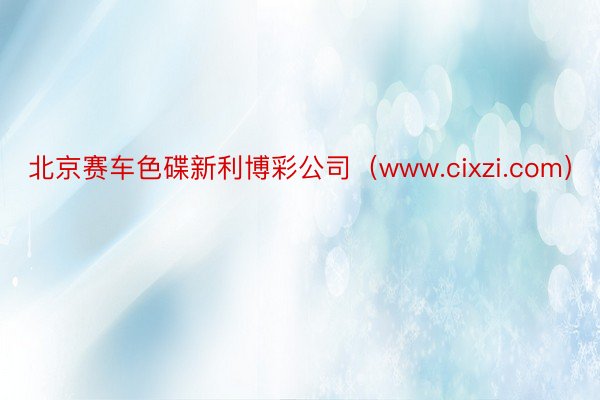 北京赛车色碟新利博彩公司（www.cixzi.com）