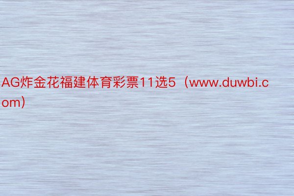 AG炸金花福建体育彩票11选5（www.duwbi.com）