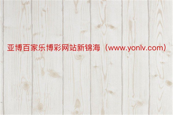 亚博百家乐博彩网站新锦海（www.yonlv.com）