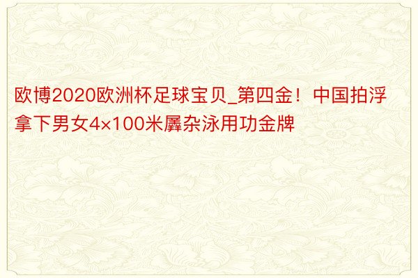 欧博2020欧洲杯足球宝贝_第四金！中国拍浮拿下男女4×100米羼杂泳用功金牌