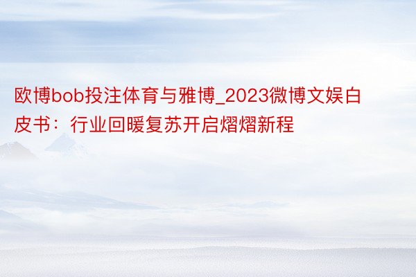 欧博bob投注体育与雅博_2023微博文娱白皮书：行业回暖复苏开启熠熠新程