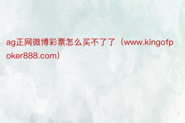 ag正网微博彩票怎么买不了了（www.kingofpoker888.com）