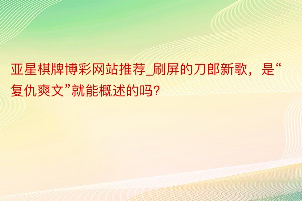 亚星棋牌博彩网站推荐_刷屏的刀郎新歌，是“复仇爽文”就能概述的吗？