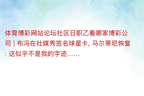 体育博彩网站论坛社区日职乙看哪家博彩公司 | 布冯在社媒秀签名球星卡, 马尔蒂尼恢复: 这似乎不是我的字迹……