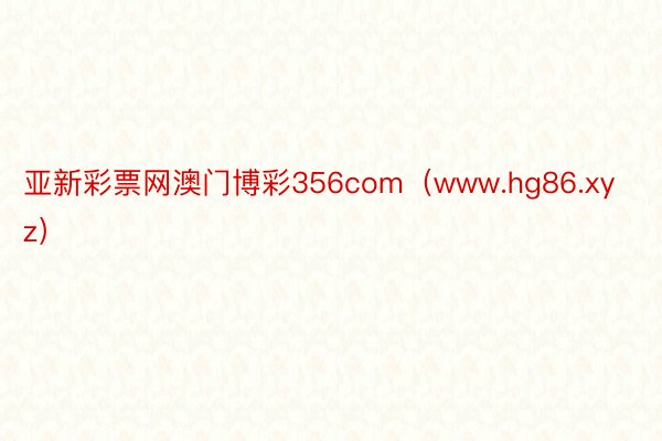 亚新彩票网澳门博彩356com（www.hg86.xyz）