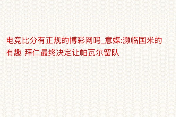 电竞比分有正规的博彩网吗_意媒:濒临国米的有趣 拜仁最终决定让帕瓦尔留队