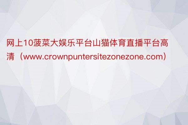 网上10菠菜大娱乐平台山猫体育直播平台高清（www.crownpuntersitezonezone.com）