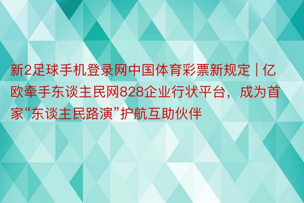 新2足球手机登录网中国体育彩票新规定 | 亿欧牵手东谈主民网828企业行状平台，成为首家“东谈主民路演”护航互助伙伴