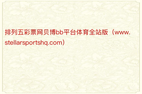 排列五彩票网贝博bb平台体育全站版（www.stellarsportshq.com）