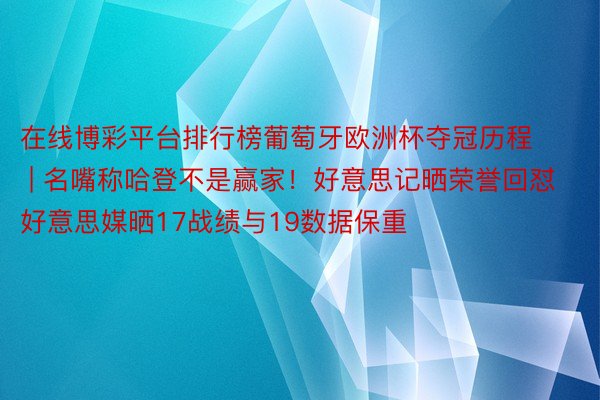 在线博彩平台排行榜葡萄牙欧洲杯夺冠历程 | 名嘴称哈登不是赢家！好意思记晒荣誉回怼好意思媒晒17战绩与19数据保重