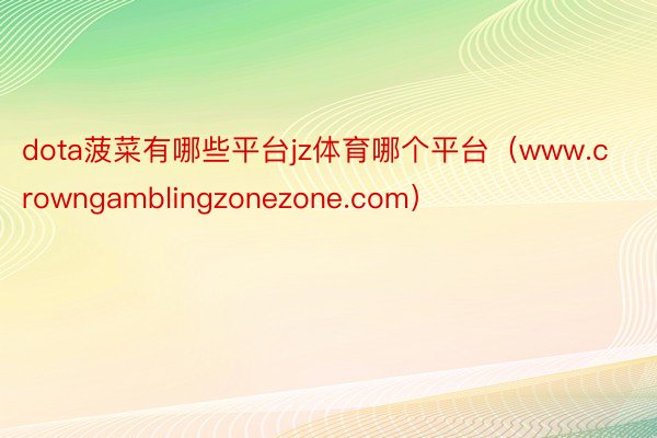 dota菠菜有哪些平台jz体育哪个平台（www.crowngamblingzonezone.com）