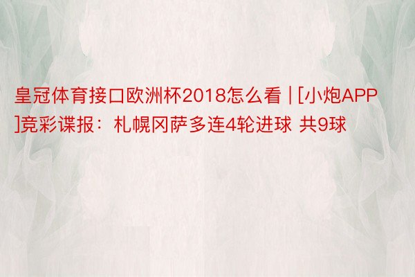 皇冠体育接口欧洲杯2018怎么看 | [小炮APP]竞彩谍报：札幌冈萨多连4轮进球 共9球