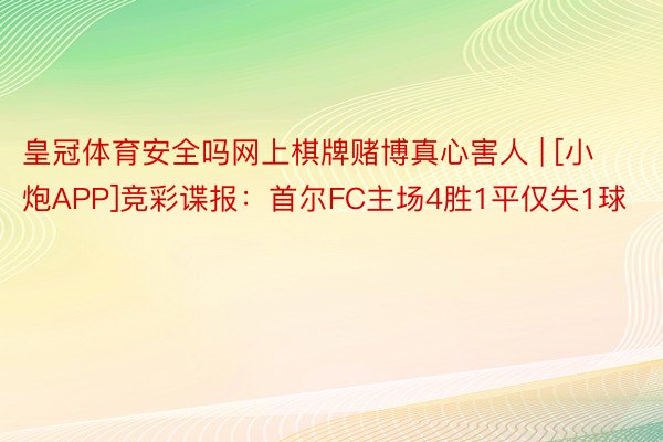 皇冠体育安全吗网上棋牌赌博真心害人 | [小炮APP]竞彩谍报：首尔FC主场4胜1平仅失1球