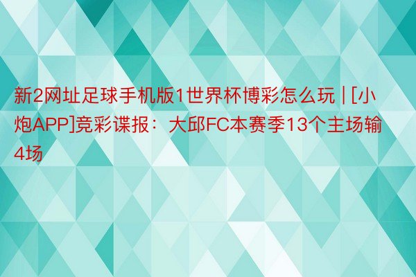 新2网址足球手机版1世界杯博彩怎么玩 | [小炮APP]竞彩谍报：大邱FC本赛季13个主场输4场