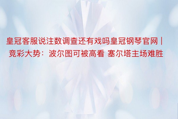 皇冠客服说注数调查还有戏吗皇冠钢琴官网 | 竞彩大势：波尔图可被高看 塞尔塔主场难胜