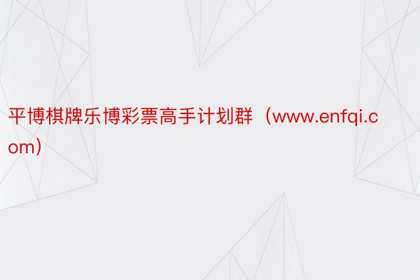 平博棋牌乐博彩票高手计划群（www.enfqi.com）