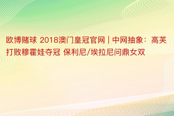 欧博赌球 2018澳门皇冠官网 | 中网抽象：高芙打败穆霍娃夺冠 保利尼/埃拉尼问鼎女双