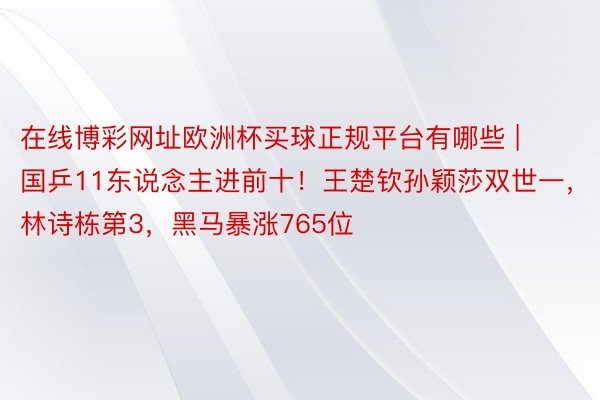 在线博彩网址欧洲杯买球正规平台有哪些 | 国乒11东说念主进前十！王楚钦孙颖莎双世一，林诗栋第3，黑马暴涨765位