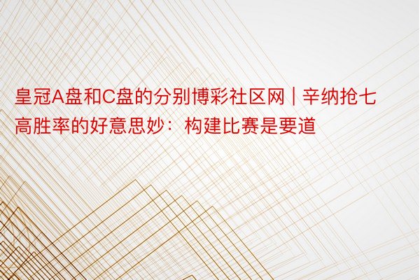 皇冠A盘和C盘的分别博彩社区网 | 辛纳抢七高胜率的好意思妙：构建比赛是要道