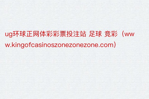 ug环球正网体彩彩票投注站 足球 竞彩（www.kingofcasinoszonezonezone.com）