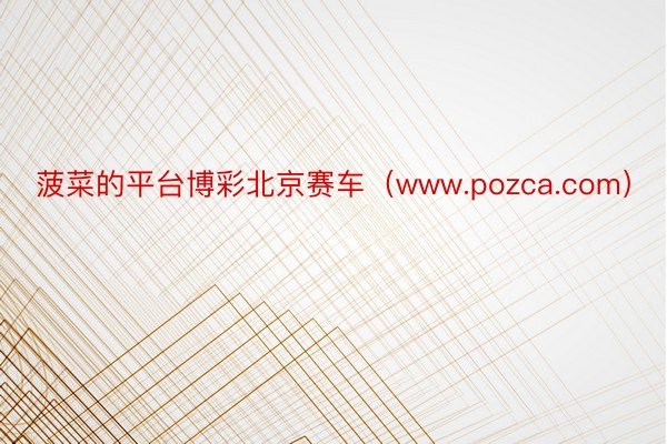 菠菜的平台博彩北京赛车（www.pozca.com）