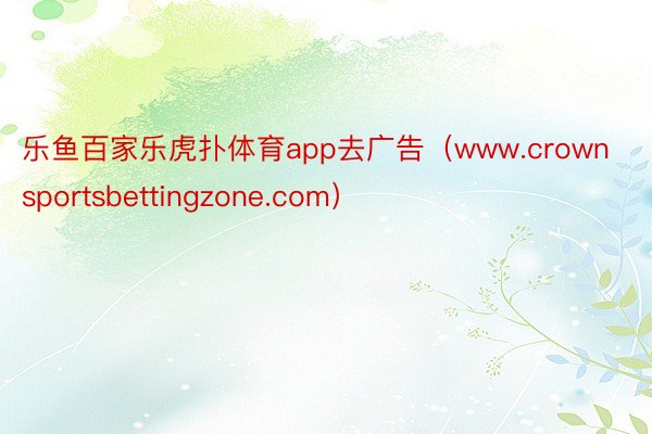 乐鱼百家乐虎扑体育app去广告（www.crownsportsbettingzone.com）