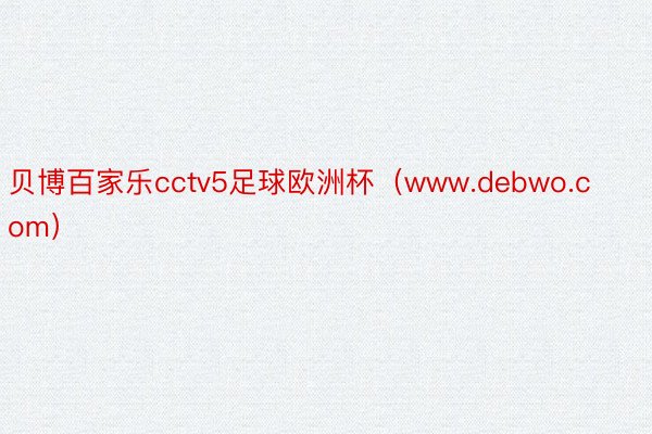 贝博百家乐cctv5足球欧洲杯（www.debwo.com）