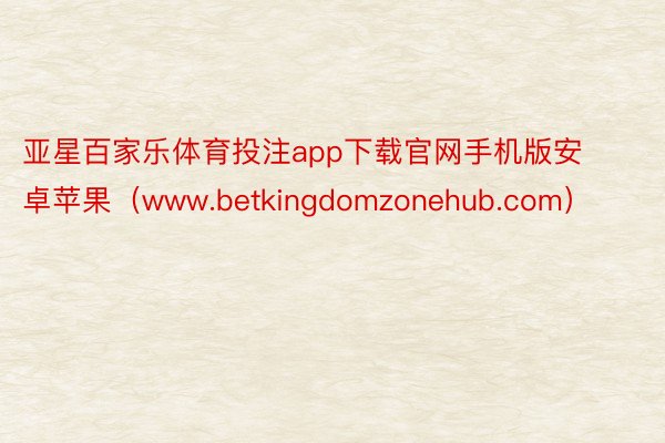 亚星百家乐体育投注app下载官网手机版安卓苹果（www.betkingdomzonehub.com）