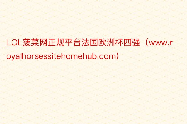 LOL菠菜网正规平台法国欧洲杯四强（www.royalhorsessitehomehub.com）