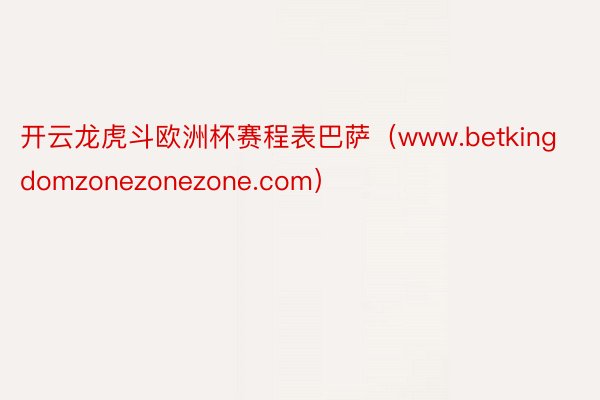 开云龙虎斗欧洲杯赛程表巴萨（www.betkingdomzonezonezone.com）