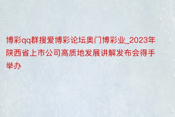 博彩qq群搜爱博彩论坛奥门博彩业_2023年陕西省上市公司高质地发展讲解发布会得手举办