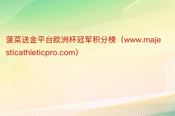 菠菜送金平台欧洲杯冠军积分榜（www.majesticathleticpro.com）